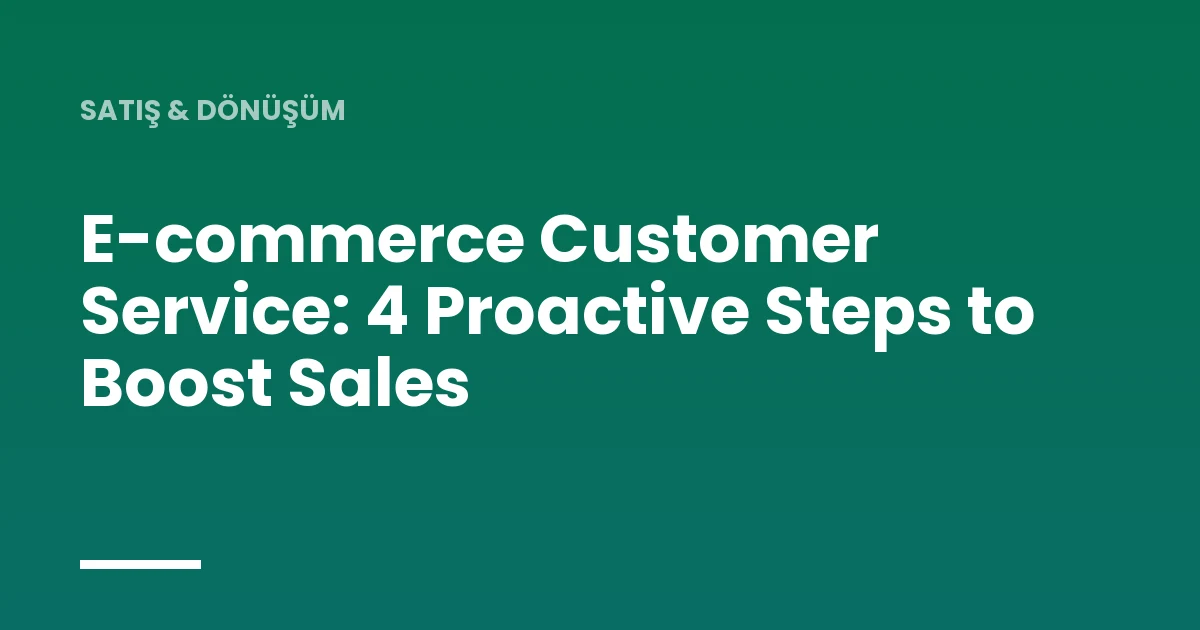 E-commerce Customer Service: 4 Proactive Steps to Boost Sales