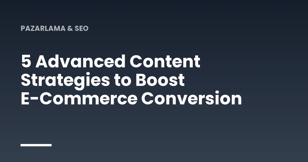5 Advanced Content Strategies to Boost E-Commerce Conversion