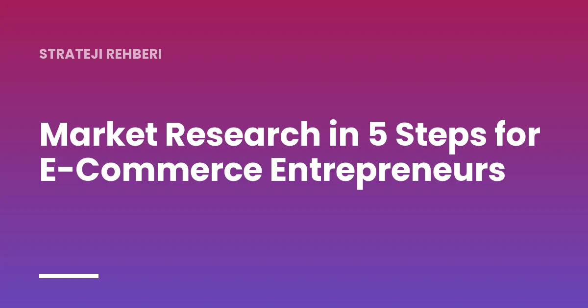 Market Research in 5 Steps for E-Commerce Entrepreneurs
