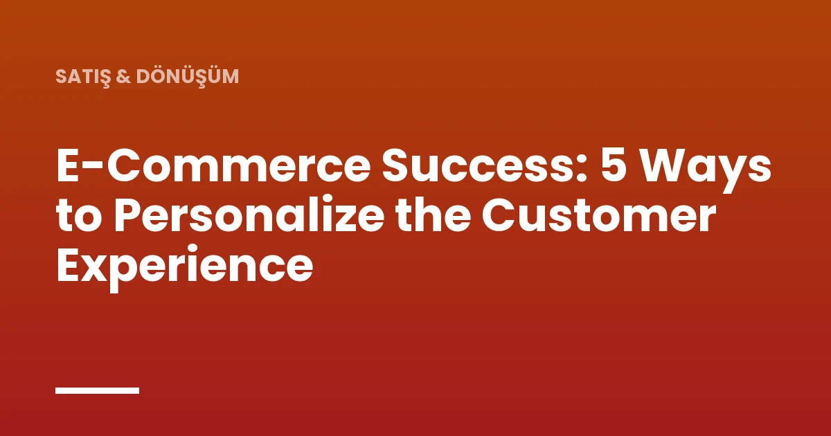 E-Commerce Success: 5 Ways to Personalize the Customer Experience