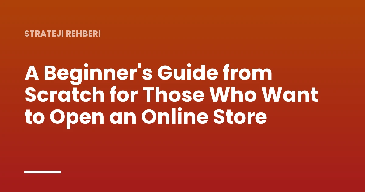 A Beginner's Guide from Scratch for Those Who Want to Open an Online Store