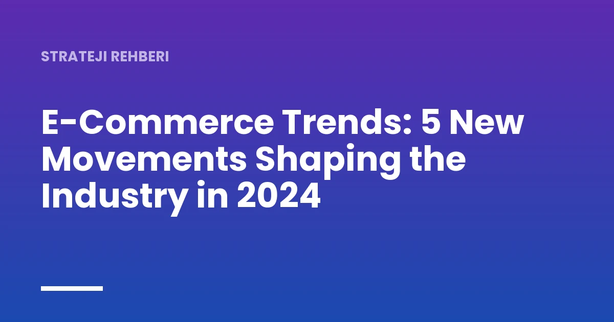 E-Commerce Trends: 5 New Movements Shaping the Industry in 2024