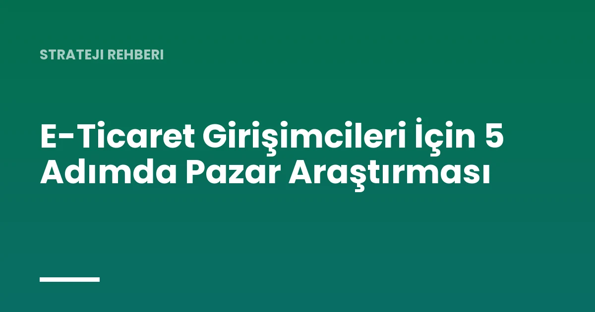 E-Ticaret Girişimcileri İçin 5 Adımda Pazar Araştırması