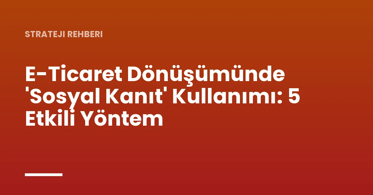 E-Ticaret Dönüşümünde 'Sosyal Kanıt' Kullanımı: 5 Etkili Yöntem