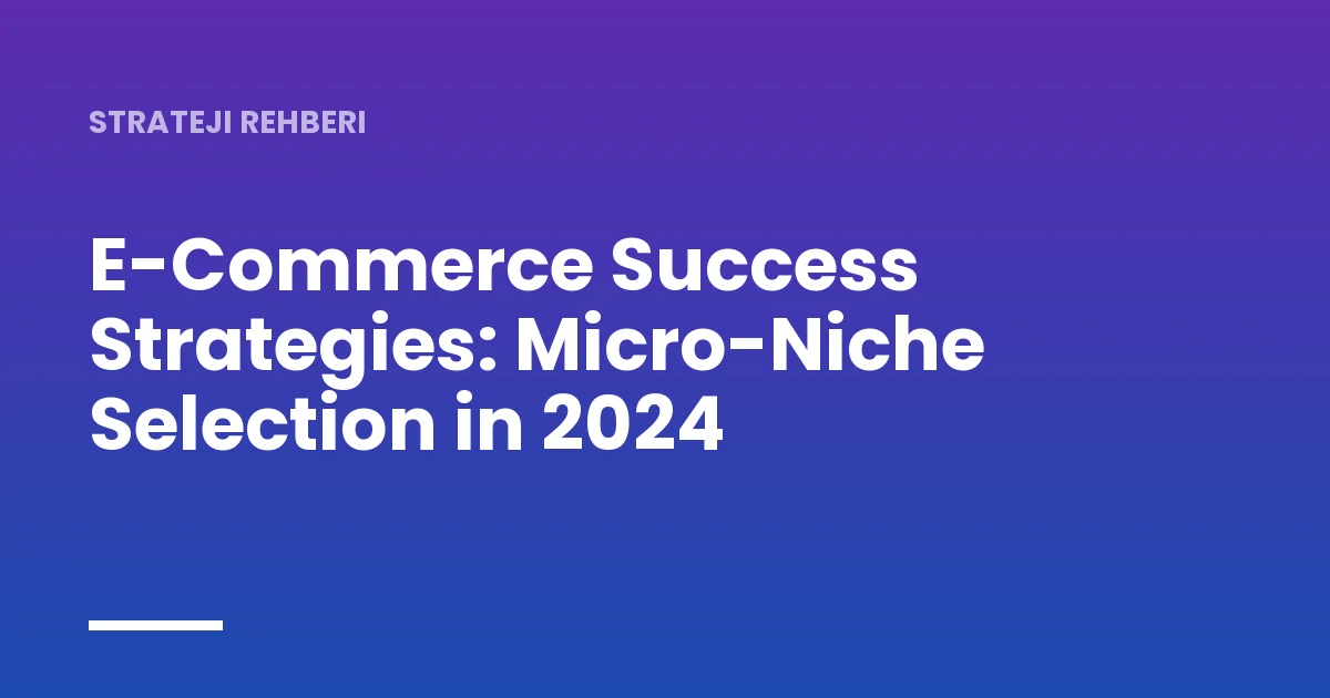 E-Commerce Success Strategies: Micro-Niche Selection in 2024