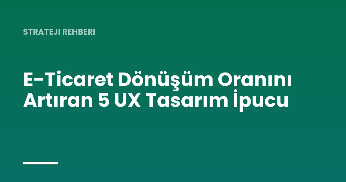 E-Ticaret Dönüşüm Oranını Artıran 5 UX Tasarım İpucu