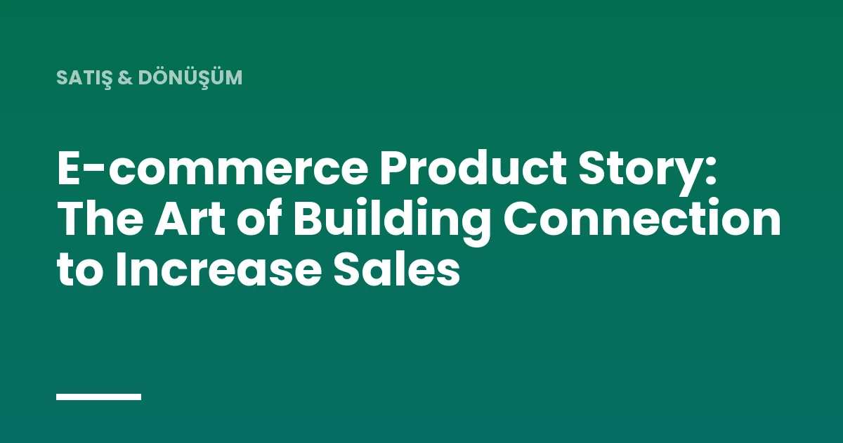 E-commerce Product Story: The Art of Building Connection to Increase Sales
