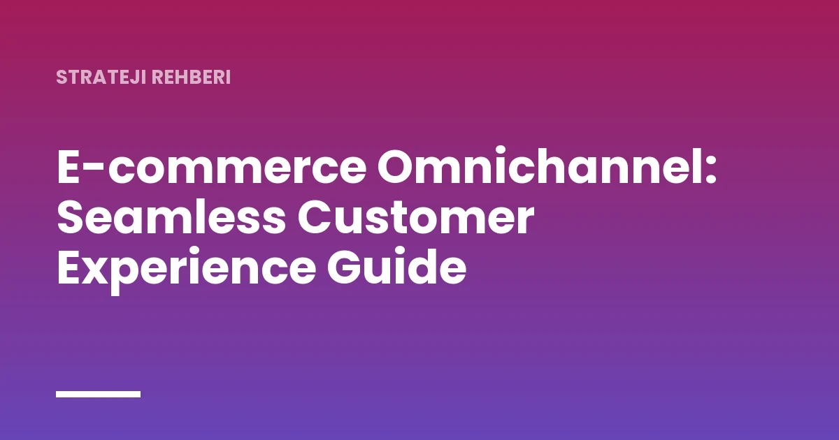 E-commerce Omnichannel: Seamless Customer Experience Guide