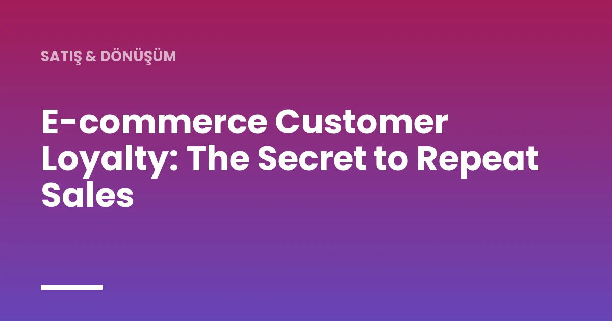 E-commerce Customer Loyalty: The Secret to Repeat Sales