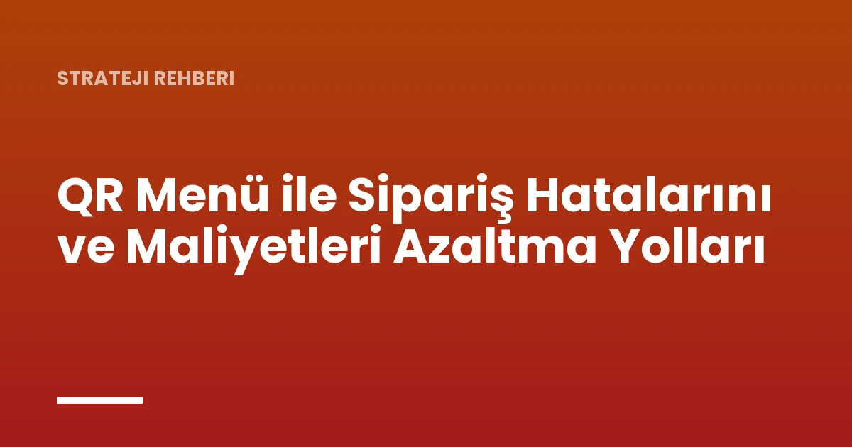 QR Menü ile Sipariş Hatalarını ve Maliyetleri Azaltma Yolları