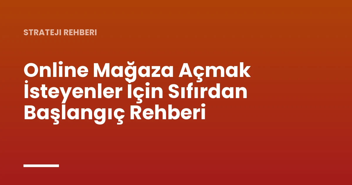 Online Mağaza Açmak İsteyenler İçin Sıfırdan Başlangıç Rehberi