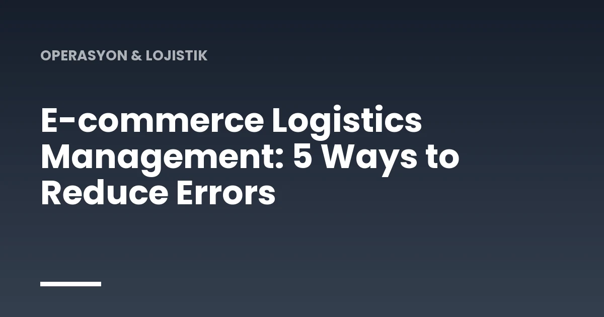 E-commerce Logistics Management: 5 Ways to Reduce Errors