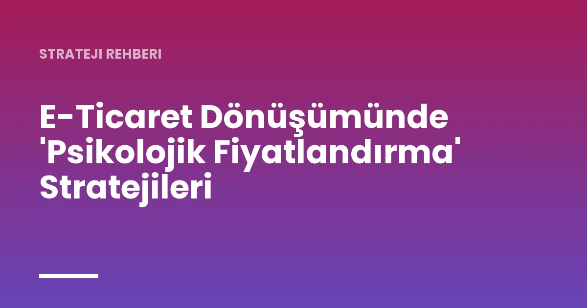 E-Ticaret Dönüşümünde 'Psikolojik Fiyatlandırma' Stratejileri