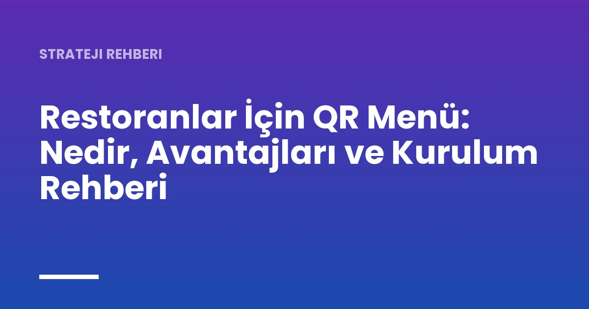 Restoranlar İçin QR Menü: Nedir, Avantajları ve Kurulum Rehberi