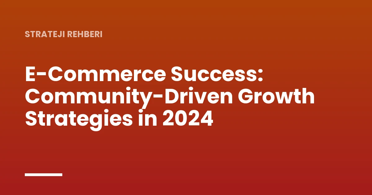E-Commerce Success: Community-Driven Growth Strategies in 2024