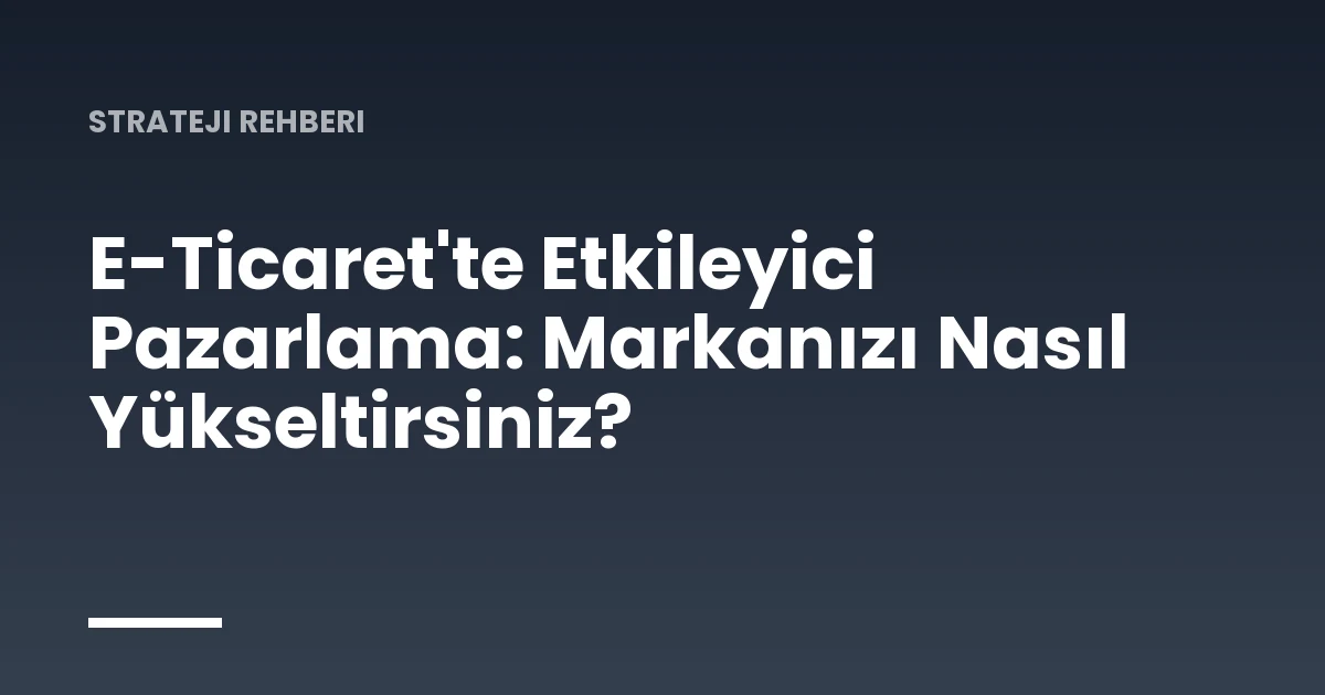 E-Ticaret'te Etkileyici Pazarlama: Markanızı Nasıl Yükseltirsiniz?