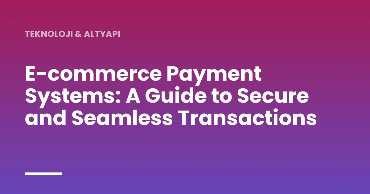 E-commerce Payment Systems: A Guide to Secure and Seamless Transactions