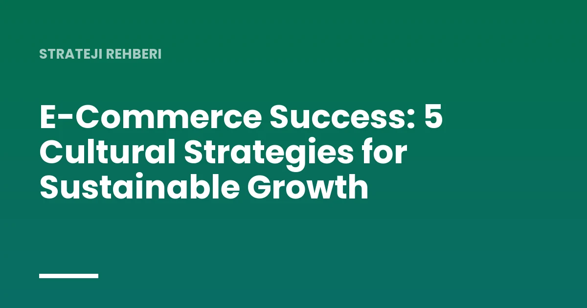 E-Commerce Success: 5 Cultural Strategies for Sustainable Growth