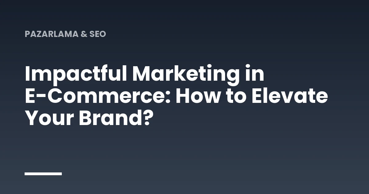 Impactful Marketing in E-Commerce: How to Elevate Your Brand?