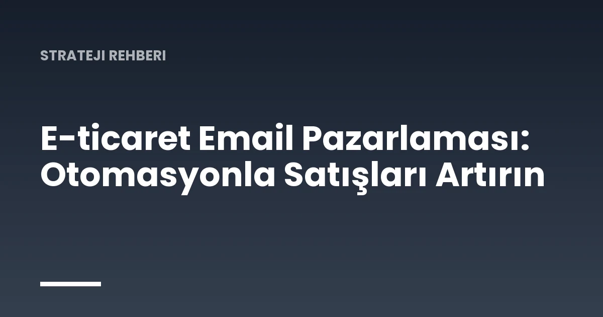 E-ticaret Email Pazarlaması: Otomasyonla Satışları Artırın