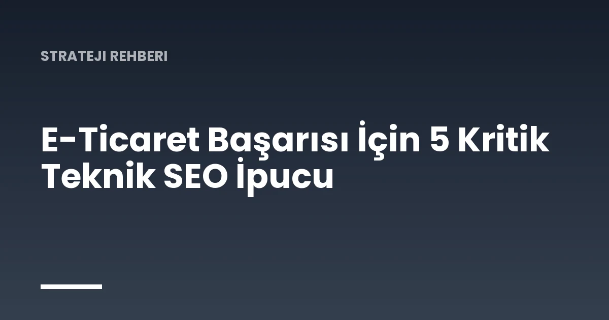 E-Ticaret Başarısı İçin 5 Kritik Teknik SEO İpucu