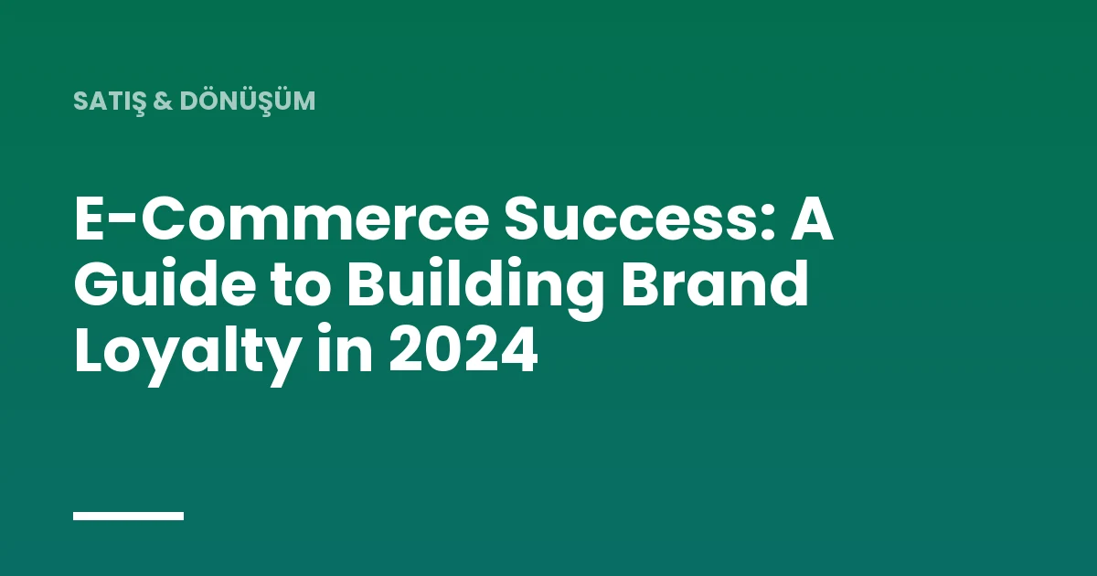 E-Commerce Success: A Guide to Building Brand Loyalty in 2024
